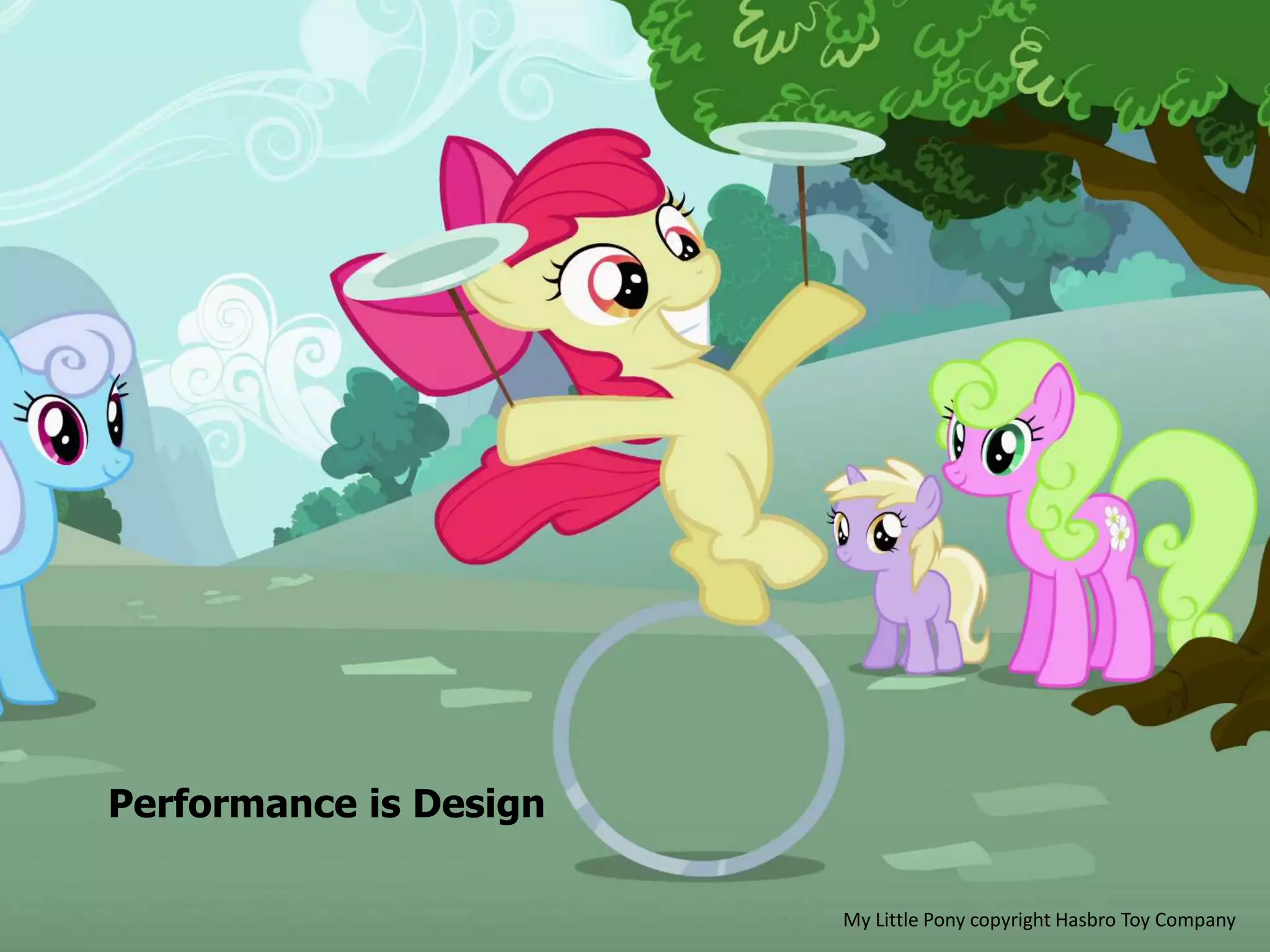 Performance is Design
My Little Pony copyright Hasbro Toy Company
 
