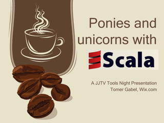 Ponies and
unicorns with
A JJTV Tools Night Presentation
Tomer Gabel, Wix.com
 