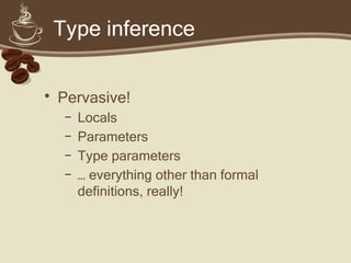Type inference
• Pervasive!
– Locals
– Parameters
– Type parameters
– … everything other than formal
definitions, really!
 