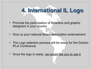 4. International IL Logo4. International IL Logo
• Promote the participation of librarians and graphic
designers in your c...