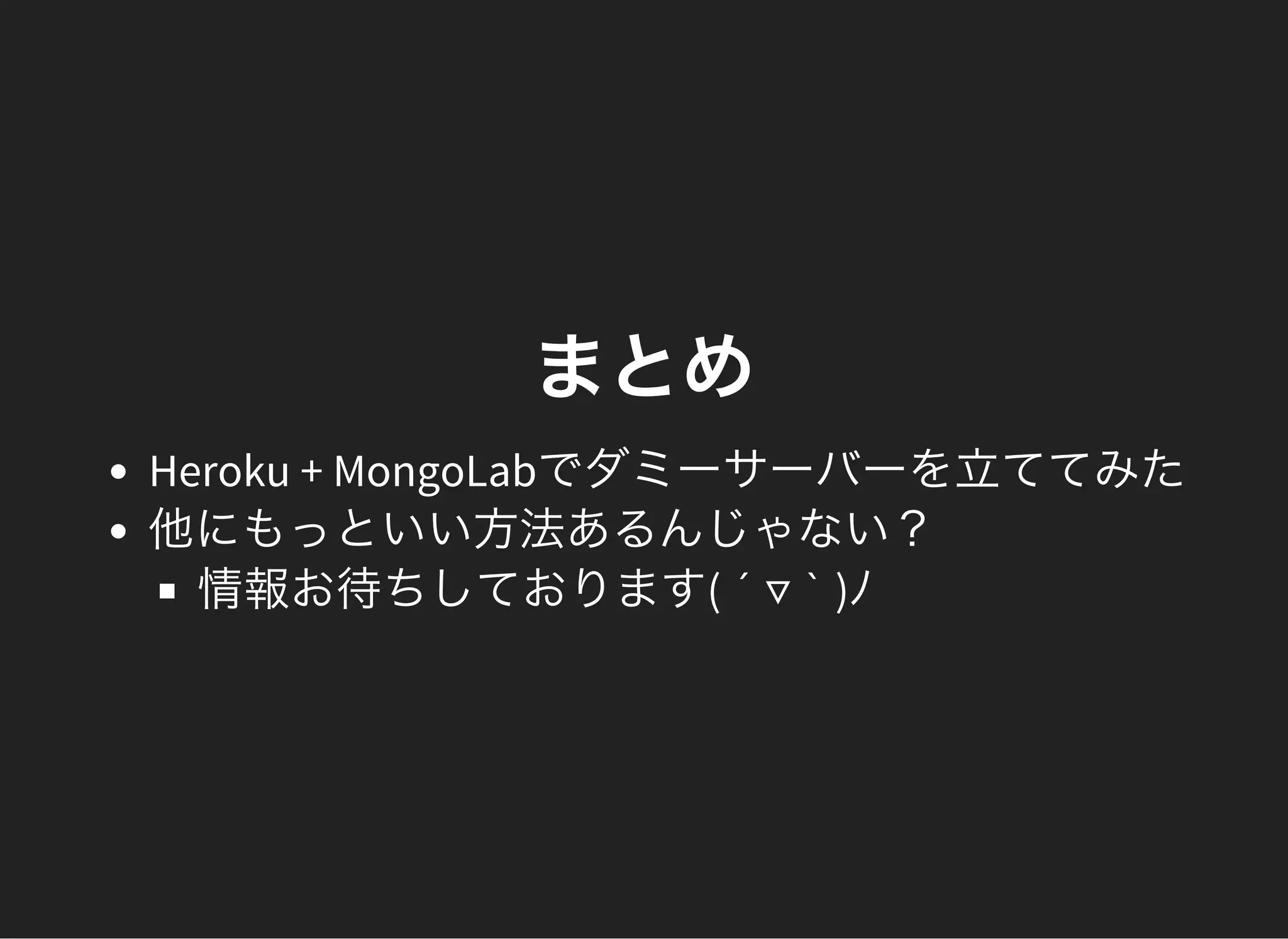 まとめ
Heroku + MongoLabでダミーサーバーを立ててみた
他にもっといい方法あるんじゃない？
情報お待ちしております( ´ ▽ ` )ﾉ
 