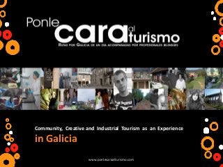www.ponlecaraalturismo.com
Community, Creative and Industrial Tourism as an Experience
in Galicia
 