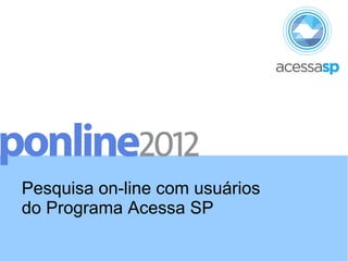Pesquisa on-line com usuários
do Programa Acessa SP

 