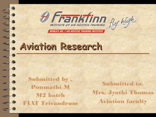 Aviation ResearchAviation Research
Submitted by ,
Ponmathi M
M2 batch
FIAT Trivandrum
Submitted to,
Mrs. Jyothi Thomas
Aviation faculty
 