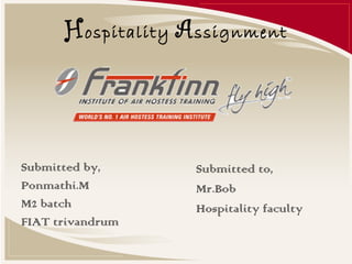 Hospitality Assignment
Submitted by,
Ponmathi.M
M2 batch
FIAT trivandrum
Submitted to,
Mr.Bob
Hospitality faculty
 