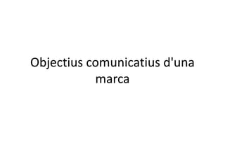 Objectius comunicatius d'una 
marca 
 