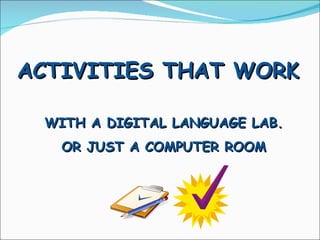ACTIVITIES THAT WORK WITH A DIGITAL LANGUAGE LAB. OR JUST A COMPUTER ROOM 