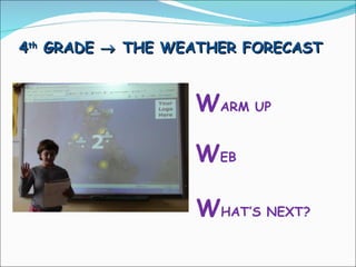 4 th  GRADE    THE WEATHER FORECAST W ARM UP  W EB   W HAT’S NEXT?  