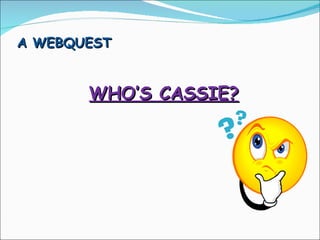 A WEBQUEST  WHO’S CASSIE? 