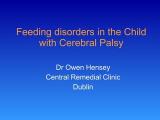 Feeding disorders in the Child with Cerebral Palsy Dr Owen Hensey Central Remedial Clinic Dublin 