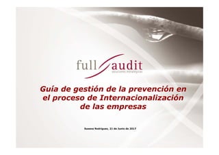 Guía de gestión de la prevención en
el proceso de Internacionalización
de las empresas
Susana Rodríguez, 21 de Junio de 2017
 