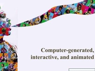 Computer-generated,
interactive, and animated
 