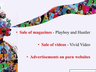 • Sale of magazines - Playboy and Hustler
• Sale of videos - Vivid Video
• Advertisements on porn websites
 