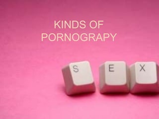 KINDS OF
PORNOGRAPY
 