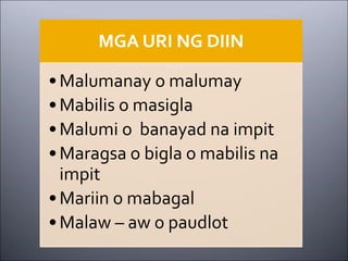 MGA URI NG DIIN
•Malumanay o malumay
•Mabilis o masigla
•Malumi o banayad na impit
•Maragsa o bigla o mabilis na
impit
•Mariin o mabagal
•Malaw – aw o paudlot
 
