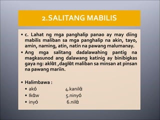 2.SALITANG MABILIS
• c. Lahat ng mga panghalip panao ay may diing
mabilis maliban sa mga panghalip na akin, tayo,
amin, naming, atin, natin na pawang malumanay.
• Ang mga salitang dadalawahing pantig na
magkasunod ang dalawang katinig ay binibigkas
gaya ng: aklὰt ,daglὰt maliban sa minsan at pinsan
na pawang mariin.
• Halimbawa :
• akό 4.kanilά
• Ikάw 5.ninyό
• inyό 6.nilά
 