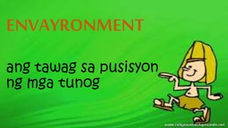 ENVAYRONMENT
ang tawag sa pusisyon
ng mga tunog
 