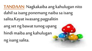 TANDAAN: Nagkakaiba ang kahulugan nito
dahil sa isang ponemang naiba sa isang
salita.Kayat iwasang pagpalitin
ang set ng bawat tunog upang
hindi maiba ang kahulugan
ng isang salita.
 