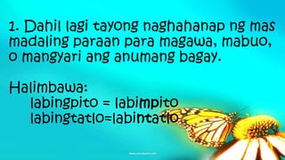 1. Dahil lagi tayong naghahanap ng mas
madaling paraan para magawa, mabuo,
o mangyari ang anumang bagay.
Halimbawa:
labingpito = labimpito
labingtatlo=labintatlo
 