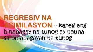 REGRESIV NA
ASIMILASYON – kapag ang
binabagay na tunog ay nauna
sa binabagayan na tunog
 
