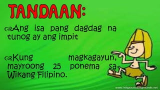 Ang isa pang dagdag na
tunog ay ang impit
Kung magkagayun,
mayroong 25 ponema sa
Wikang Filipino.
 