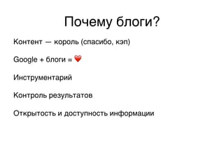Почему блоги?,
Контент — король (спасибо, кэп),
,
Google + блоги = ❤ ,
,
Инструментарий,
,
Контроль результатов,
,
Открытость и доступность информации,
,
 