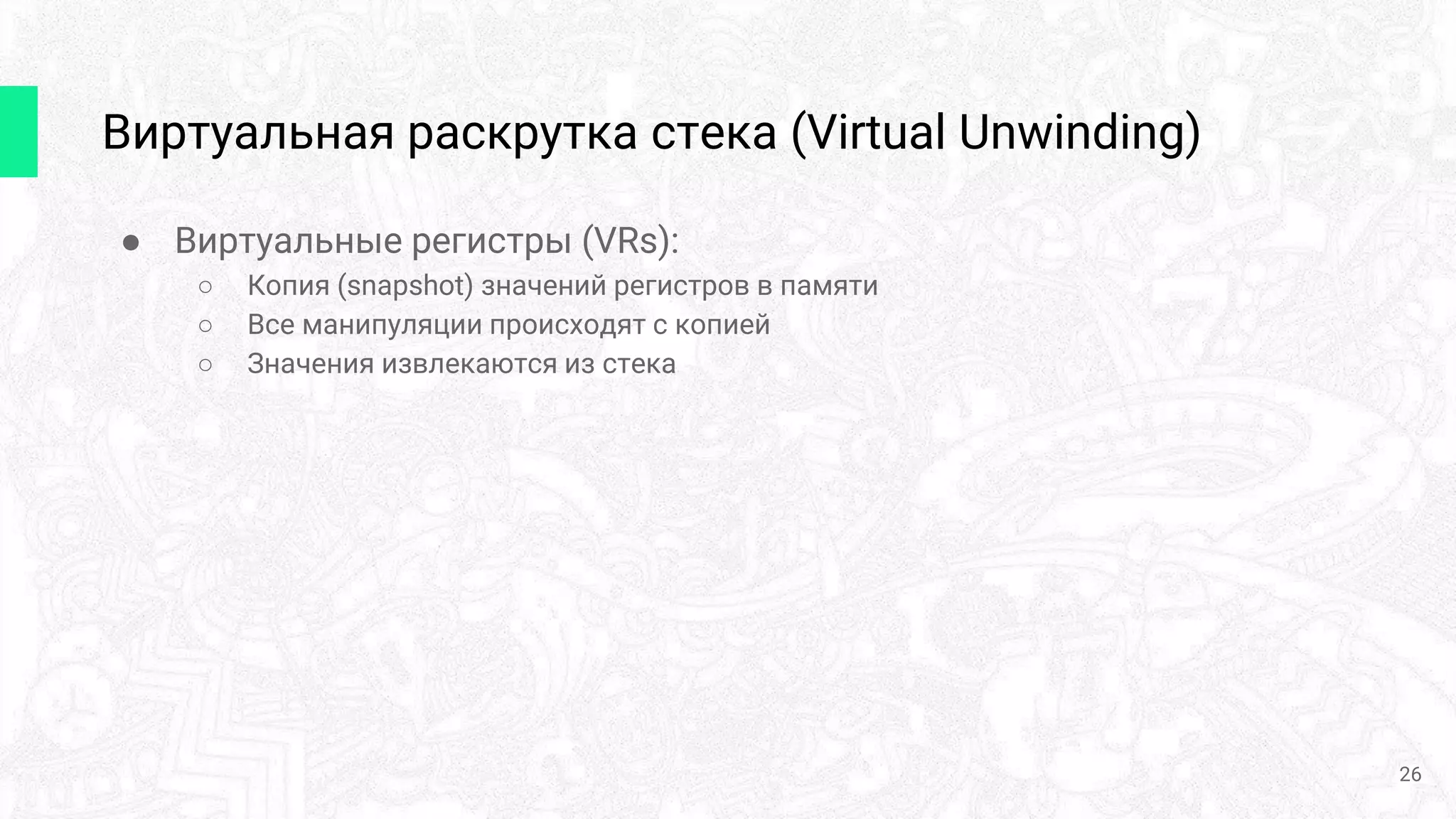 Виртуальная раскрутка стека (Virtual Unwinding)
26
● Виртуальные регистры (VRs):
○ Копия (snapshot) значений регистров в памяти
○ Все манипуляции происходят с копией
○ Значения извлекаются из стека
 