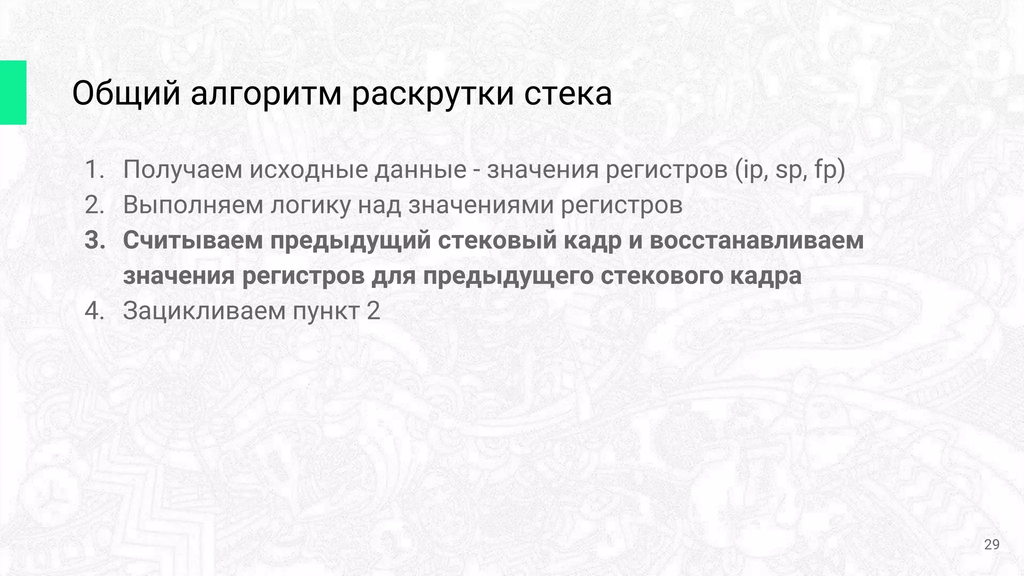 1. Получаем исходные данные - значения регистров (ip, sp, fp)
2. Выполняем логику над значениями регистров
3. Считываем предыдущий стековый кадр и восстанавливаем
значения регистров для предыдущего стекового кадра
4. Зацикливаем пункт 2
Общий алгоритм раскрутки стека
29
 