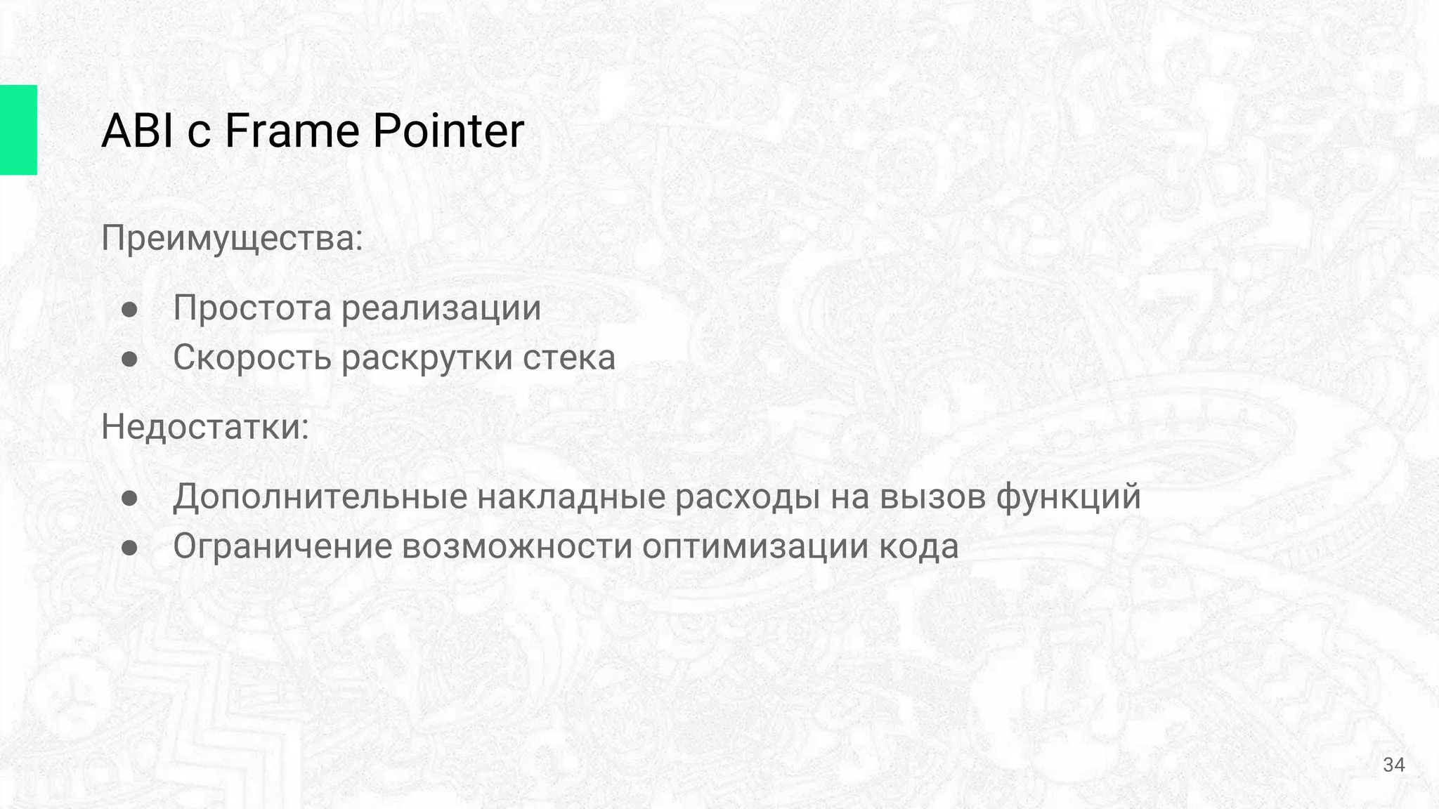 ABI с Frame Pointer
Преимущества:
● Простота реализации
● Скорость раскрутки стека
Недостатки:
● Дополнительные накладные расходы на вызов функций
● Ограничение возможности оптимизации кода
34
 