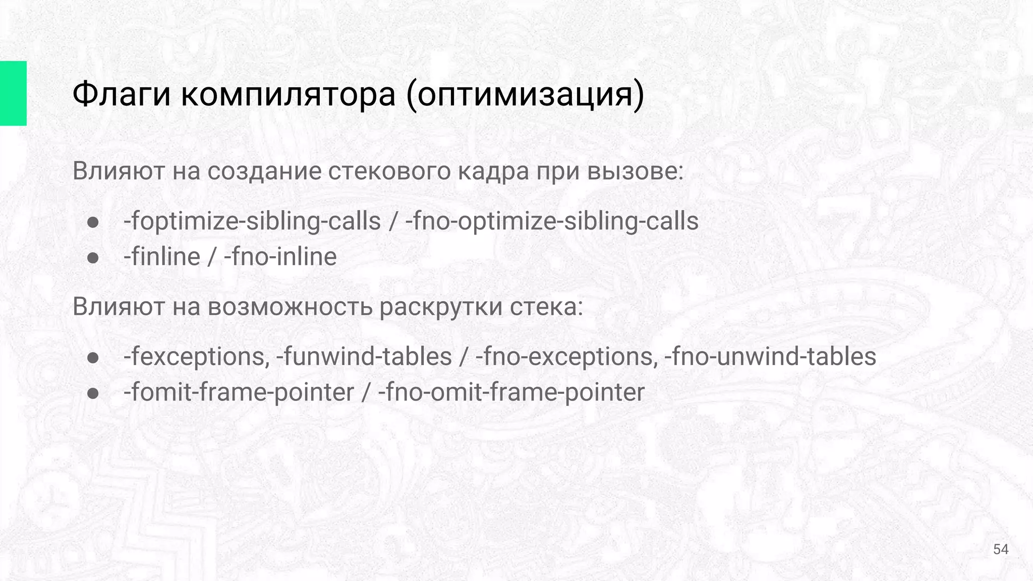 Флаги компилятора (оптимизация)
Влияют на создание стекового кадра при вызове:
● -foptimize-sibling-calls / -fno-optimize-sibling-calls
● -finline / -fno-inline
Влияют на возможность раскрутки стека:
● -fexceptions, -funwind-tables / -fno-exceptions, -fno-unwind-tables
● -fomit-frame-pointer / -fno-omit-frame-pointer
54
 