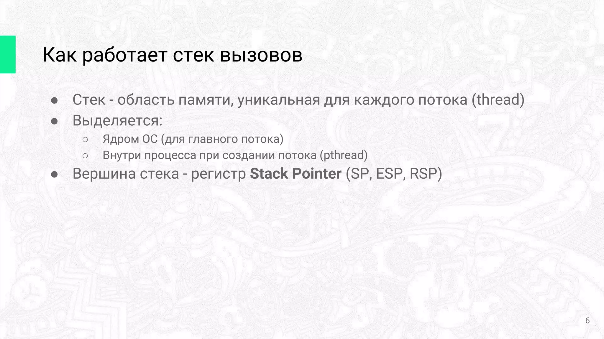 Как работает стек вызовов
● Стек - область памяти, уникальная для каждого потока (thread)
● Выделяется:
○ Ядром ОС (для главного потока)
○ Внутри процесса при создании потока (pthread)
● Вершина стека - регистр Stack Pointer (SP, ESP, RSP)
6
 