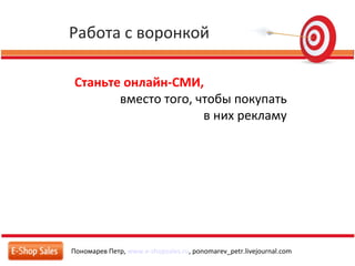 Работа с воронкой
Пономарев Петр, www.e-shopsales.ru, ponomarev_petr.livejournal.com
Станьте онлайн-СМИ,
вместо того, чтобы покупать
в них рекламу
 