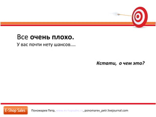 Пономарев Петр, www.es-hopsales.ru, ponomarev_petr.livejournal.com
Все очень плохо.
У вас почти нету шансов....
Кстати, о чем это?
 