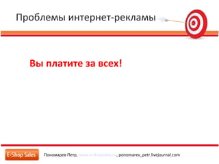Проблемы интернет-рекламы
Пономарев Петр, www.e-shopsales.ru, ponomarev_petr.livejournal.com
Вы платите за всех!
 