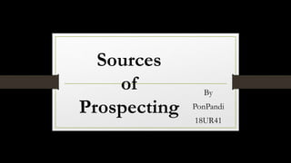 Sources
of
Prospecting
By
PonPandi
18UR41
 
