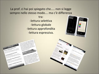La prof. ci hai poi spiegato che….. non si legge
sempre nello stesso modo…. ma c’è differenza
tra:
-lettura selettiva
-lettura globale
-lettura approfondita
-lettura espressiva.
 