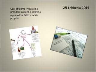 25 febbraio 2014Oggi abbiamo imparato a
prendere appunti e all’inizio
ognuno l’ha fatto a modo
proprio
 