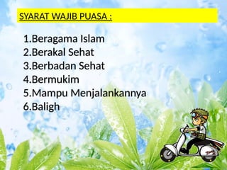11
1.Beragama Islam
2.Berakal Sehat
3.Berbadan Sehat
4.Bermukim
5.Mampu Menjalankannya
6.Baligh
SYARAT WAJIB PUASA :
 
