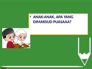 • ANAK-ANAK, APA YANG
DIMAKSUD PUASAAA?
 