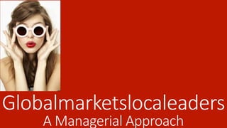 Globalmarketslocaleaders  
A  Managerial  Approach
 