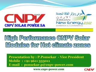 CNPV SOLAR POWER SA




 Presentation by : P.Ponsekar - Vice President
 Mobile : +91 9611 333011
 E-mail : ponsekar.p@cnpv-power.com
               www.cnpv-power.com
 