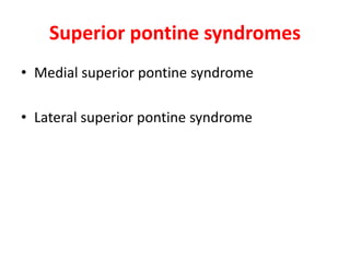 Superior pontine syndromes
• Medial superior pontine syndrome
• Lateral superior pontine syndrome
 