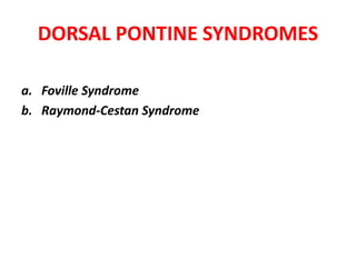DORSAL PONTINE SYNDROMES
a. Foville Syndrome
b. Raymond-Cestan Syndrome
 