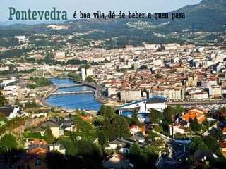 Pontevedra é boa vila, dá de beber a quen pasa 