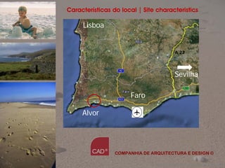 Características do local | Site characteristics

     Lisboa


                                         A 22




                                         Sevilha

                      Faro

     Alvor




                 COMPANHIA DE ARQUITECTURA E DESIGN ©

                              Companhia de Arquitectura e Design
 