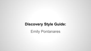 Discovery Style Guide:
Emily Pontanares
 