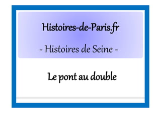 HistoiresHistoires--dede--Paris.frParis.fr
- Histoires de Seine -
Le pont au double
 
