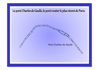 LeLe pontCharlesde Gaulle,le pontroutierle plus récentde Paris.pontCharlesde Gaulle,le pontroutierle plus récentde Paris.
Pont Charles de Gaulle
 
