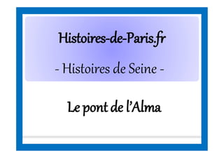 HistoiresHistoires--dede--Paris.frParis.fr
- Histoires de Seine -
Le pont de l’Alma
 