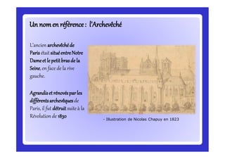 Un nomen référence:Un nomen référence: l’Archevl’Archevêchéêché
L’ancien archevêchéde
Paris était situéentreNotre
Dameet le petitbrasde la
Seine,en face de la rive
gauche.
Agrandisetrénovésparles
différentsarchevêquesde
Paris, il fut détruit suite à la
Révolution de 1830 - Illustration de Nicolas Chapuy en 1823
 